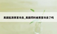 美国能源黑客攻击_美国燃料被黑客攻击了吗