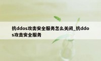 抗ddos攻击安全服务怎么关闭_抗ddos攻击安全服务