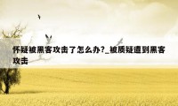 怀疑被黑客攻击了怎么办?_被质疑遭到黑客攻击