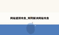 网站遇到攻击_如何解决网站攻击