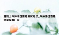 混凝土气体渗透性能测试方法_气体渗透性能测试仪器厂家