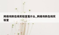 网络攻防在线实验室是什么_网络攻防在线实验室