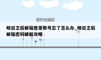 明日之后邮箱登录账号忘了怎么办_明日之后邮箱密码破解攻略