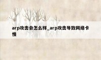 arp攻击会怎么样_arp攻击导致网络卡慢