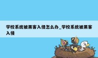 学校系统被黑客入侵怎么办_学校系统被黑客入侵