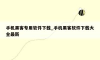 手机黑客专用软件下载_手机黑客软件下载大全最新