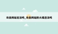 攻击网站犯法吗_攻击网站防火墙违法吗