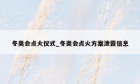 冬奥会点火仪式_冬奥会点火方案泄露信息