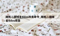 随机二级域名ddos攻击命令_随机二级域名ddos攻击