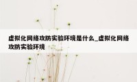 虚拟化网络攻防实验环境是什么_虚拟化网络攻防实验环境