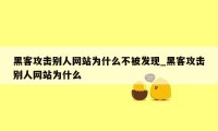 黑客攻击别人网站为什么不被发现_黑客攻击别人网站为什么