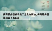 传奇服务器被攻击了怎么办解决_传奇服务器被攻击了怎么办