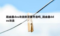 路由器dos攻击防范要开启吗_路由器ddos攻击