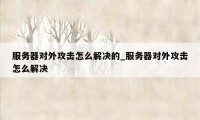 服务器对外攻击怎么解决的_服务器对外攻击怎么解决