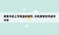 黑客手机上专用盗的软件_手机黑客软件盗号大全