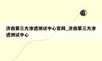 济南第三方渗透测试中心官网_济南第三方渗透测试中心
