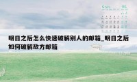 明日之后怎么快速破解别人的邮箱_明日之后如何破解敌方邮箱
