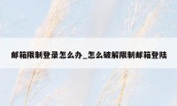 邮箱限制登录怎么办_怎么破解限制邮箱登陆