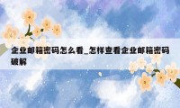 企业邮箱密码怎么看_怎样查看企业邮箱密码破解