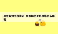 黑客解锁手机密码_黑客解密手机网络怎么解密