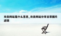 攻击网站是什么意思_攻击网站分享日常图片滤镜
