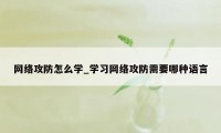 网络攻防怎么学_学习网络攻防需要哪种语言
