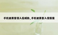 手机被黑客侵入后威胁_手机被黑客入侵报案