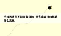 手机黑客能不能盗取指纹_黑客攻击指纹解锁什么意思