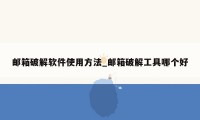 邮箱破解软件使用方法_邮箱破解工具哪个好