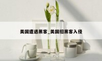 美国遭遇黑客_美国招黑客入侵
