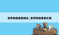 世界网络黑客排名_世界网络黑客比赛