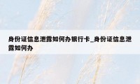 身份证信息泄露如何办银行卡_身份证信息泄露如何办