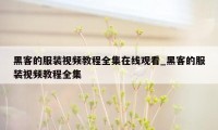 黑客的服装视频教程全集在线观看_黑客的服装视频教程全集