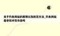 关于钓鱼网站的原理以及防范方法_钓鱼网站是非技术性攻击吗
