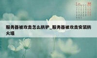 服务器被攻击怎么防护_服务器被攻击安装防火墙