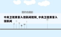 中央卫视黑客入侵新闻视频_中央卫视黑客入侵新闻