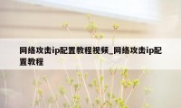 网络攻击ip配置教程视频_网络攻击ip配置教程