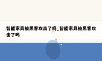 智能家具被黑客攻击了吗_智能家具被黑客攻击了吗