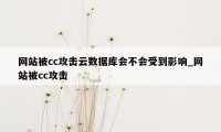 网站被cc攻击云数据库会不会受到影响_网站被cc攻击