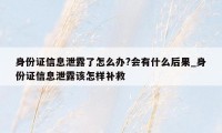 身份证信息泄露了怎么办?会有什么后果_身份证信息泄露该怎样补救