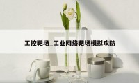 工控靶场_工业网络靶场模拟攻防