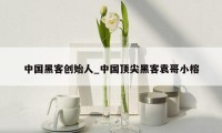 中国黑客创始人_中国顶尖黑客袁哥小榕