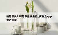 我是演员APP是不是资金盘_资金盘app渗透测试