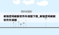 邮箱密码破解软件升级版下载_邮箱密码破解软件升级版