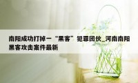 南阳成功打掉一“黑客”犯罪团伙_河南南阳黑客攻击案件最新