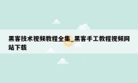 黑客技术视频教程全集_黑客手工教程视频网站下载