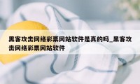 黑客攻击网络彩票网站软件是真的吗_黑客攻击网络彩票网站软件