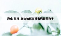 爬虫 邮箱_爬虫破解邮箱密码视频教学