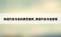 网络钓鱼攻击的典型案例_网络钓鱼攻击原理