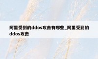 阿里受到的ddos攻击有哪些_阿里受到的ddos攻击